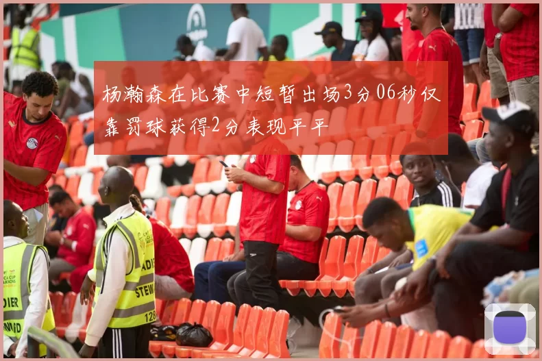 杨瀚森在比赛中短暂出场3分06秒仅靠罚球获得2分表现平平