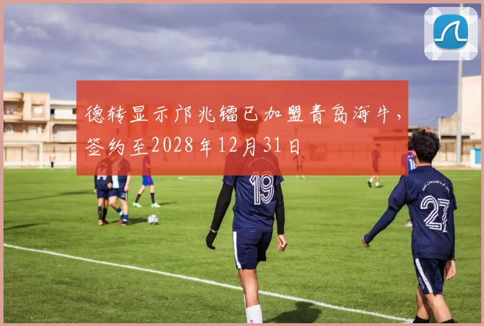 德转显示邝兆镭已加盟青岛海牛，签约至2028年12月31日