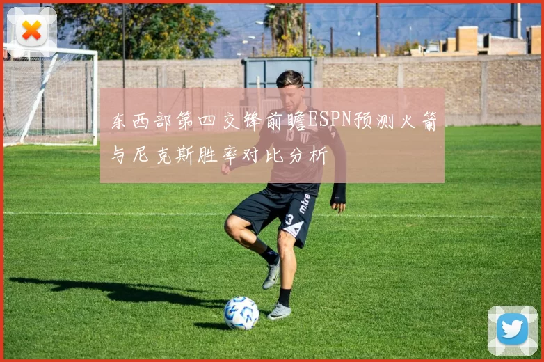 东西部第四交锋前瞻ESPN预测火箭与尼克斯胜率对比分析
