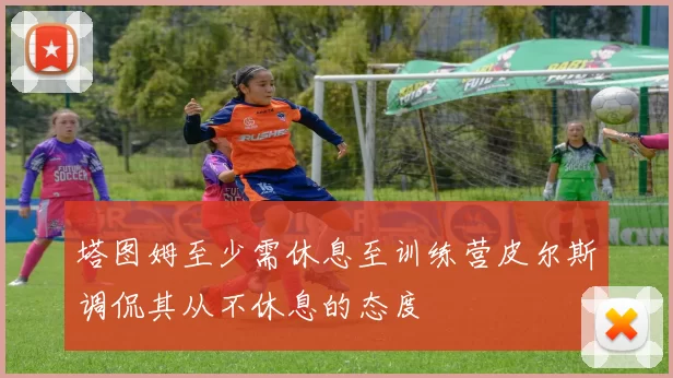 塔图姆至少需休息至训练营皮尔斯调侃其从不休息的态度