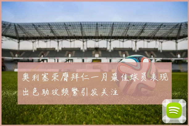 奥利塞荣膺拜仁一月最佳球员表现出色助攻频繁引发关注