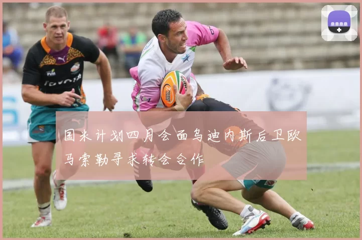 国米计划四月会面乌迪内斯后卫欧马索勒寻求转会合作