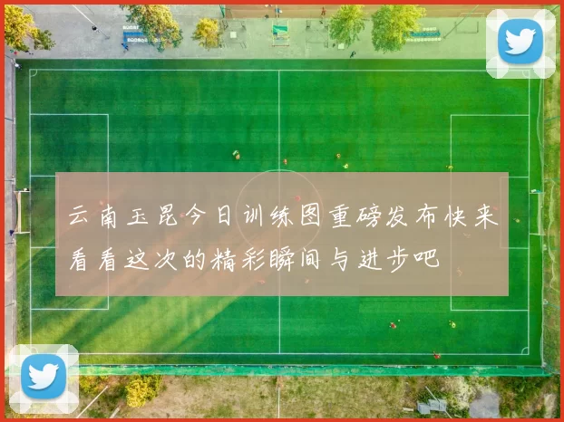 云南玉昆今日训练图重磅发布快来看看这次的精彩瞬间与进步吧