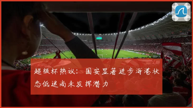 超级杯热议：国安显著进步海港状态低迷尚未发挥潜力