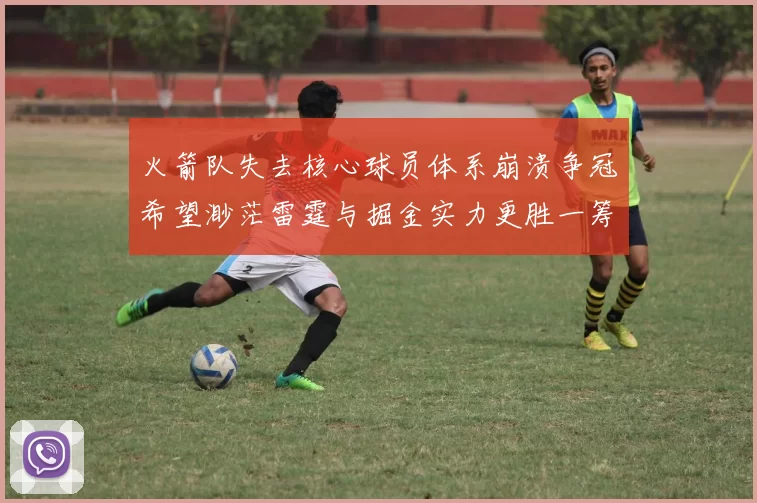 火箭队失去核心球员体系崩溃争冠希望渺茫雷霆与掘金实力更胜一筹