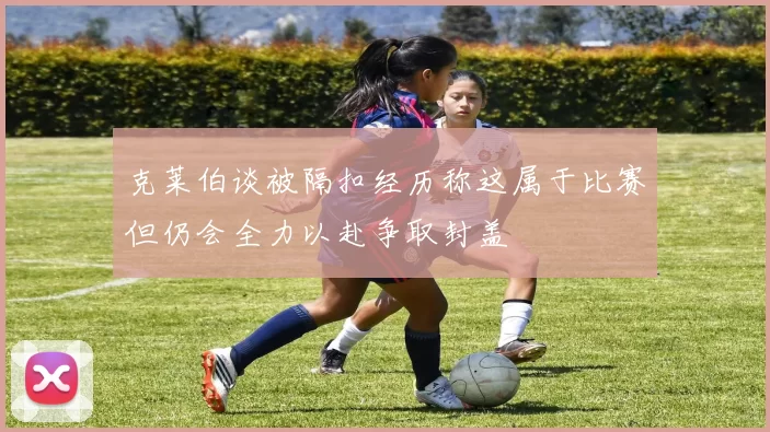 克莱伯谈被隔扣经历称这属于比赛但仍会全力以赴争取封盖