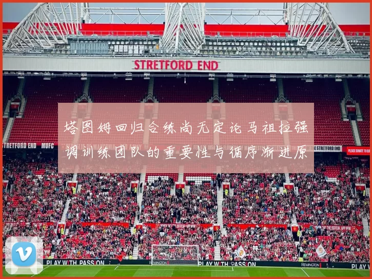 塔图姆回归合练尚无定论马祖拉强调训练团队的重要性与循序渐进原则